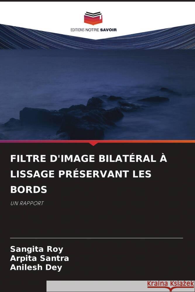 FILTRE D'IMAGE BILATÉRAL À LISSAGE PRÉSERVANT LES BORDS Roy, Sangita, Santra, Arpita, Dey, Anilesh 9786204929361 Editions Notre Savoir