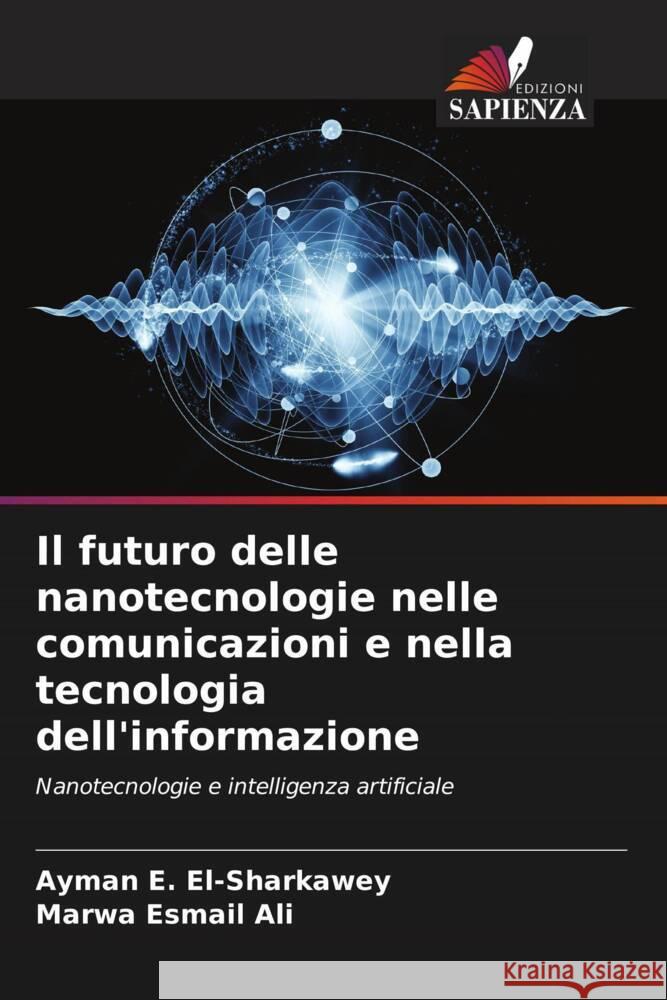 Il futuro delle nanotecnologie nelle comunicazioni e nella tecnologia dell'informazione E. El-Sharkawey, Ayman, Esmail Ali, Marwa 9786204931654