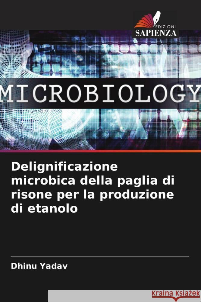 Delignificazione microbica della paglia di risone per la produzione di etanolo Yadav, Dhinu 9786204933719 Edizioni Sapienza