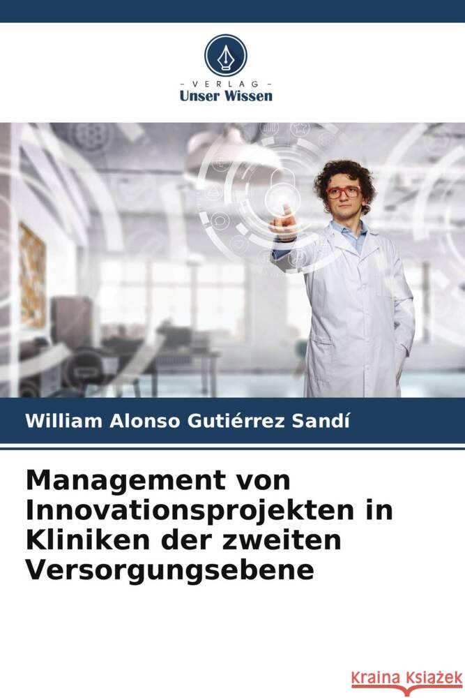 Management von Innovationsprojekten in Kliniken der zweiten Versorgungsebene Gutiérrez Sandí, William Alonso 9786204937748 Verlag Unser Wissen