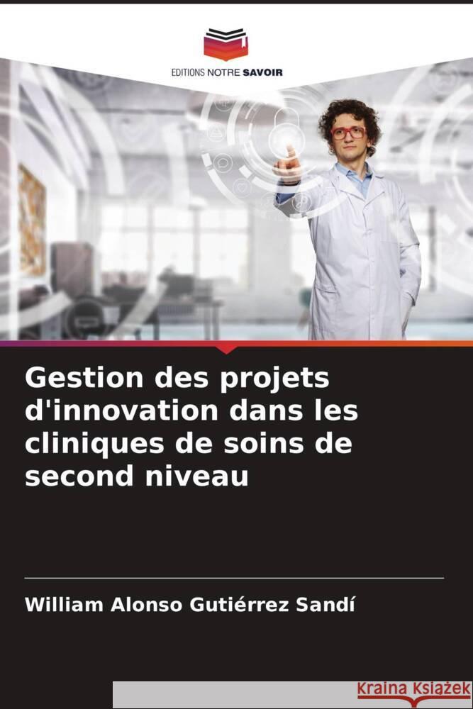 Gestion des projets d'innovation dans les cliniques de soins de second niveau Gutiérrez Sandí, William Alonso 9786204937762 Editions Notre Savoir