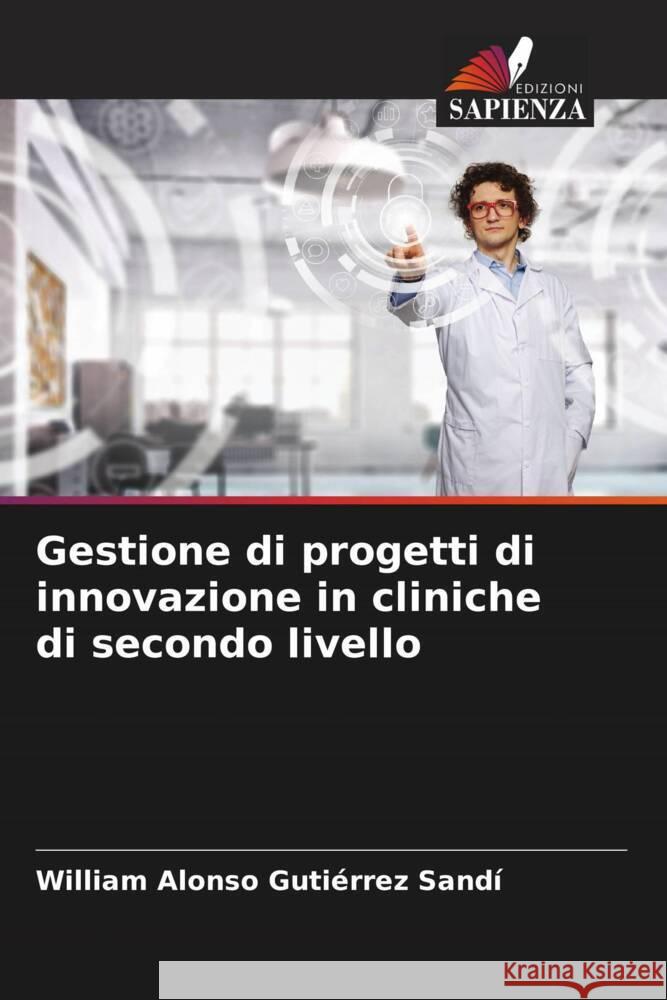 Gestione di progetti di innovazione in cliniche di secondo livello Gutiérrez Sandí, William Alonso 9786204937854 Edizioni Sapienza