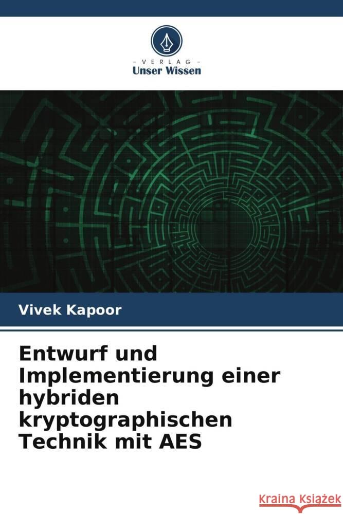 Entwurf und Implementierung einer hybriden kryptographischen Technik mit AES Kapoor, Vivek 9786204938127