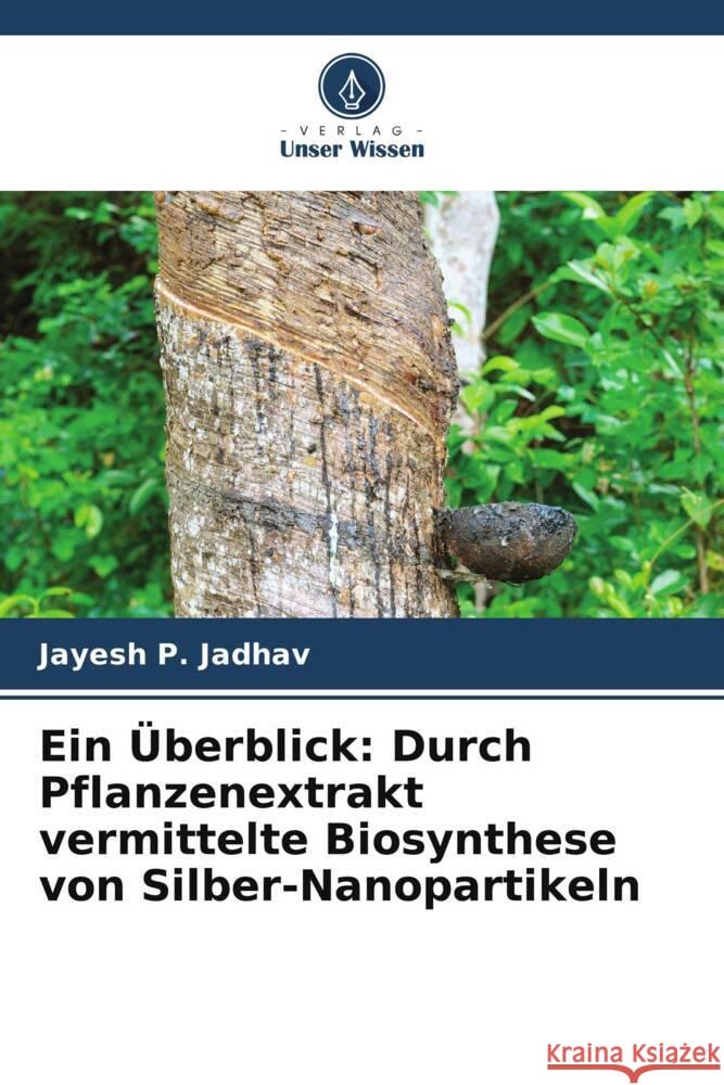 Ein Überblick: Durch Pflanzenextrakt vermittelte Biosynthese von Silber-Nanopartikeln Jadhav, Jayesh P. 9786204939605