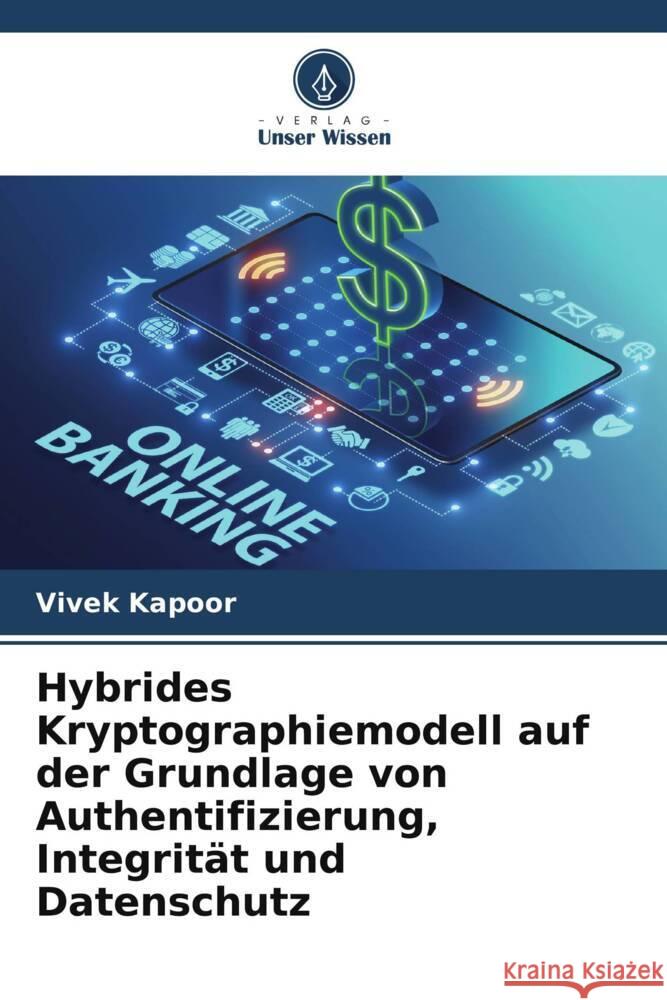 Hybrides Kryptographiemodell auf der Grundlage von Authentifizierung, Integrit?t und Datenschutz Vivek Kapoor Saurabh Bhat 9786204939780