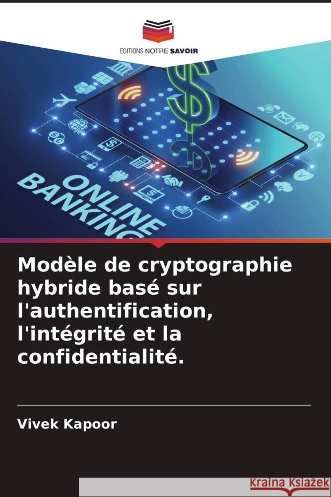 Mod?le de cryptographie hybride bas? sur l'authentification, l'int?grit? et la confidentialit?. Vivek Kapoor Saurabh Bhat 9786204939803