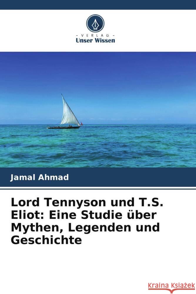 Lord Tennyson und T.S. Eliot: Eine Studie über Mythen, Legenden und Geschichte Ahmad, Jamal 9786204939919