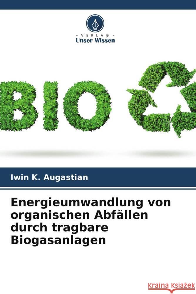 Energieumwandlung von organischen Abf?llen durch tragbare Biogasanlagen Iwin K. Augastian P. Shaji James Joe Joe L. Bovas 9786204940137