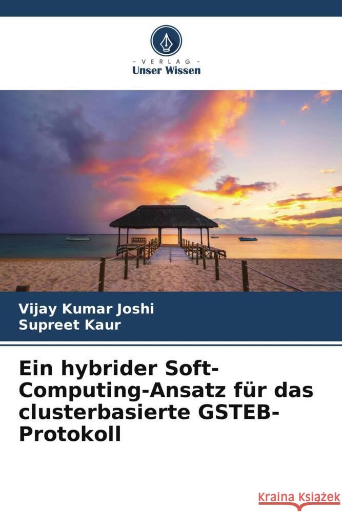 Ein hybrider Soft-Computing-Ansatz für das clusterbasierte GSTEB-Protokoll Joshi, Vijay Kumar, Kaur, Supreet 9786204941011