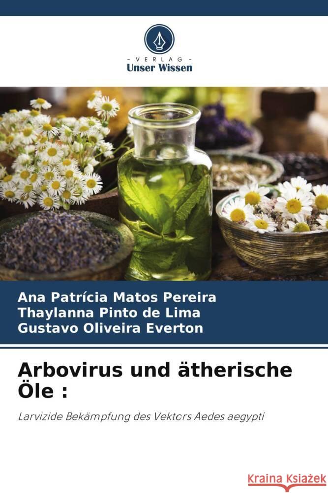 Arbovirus und ätherische Öle : Pereira, Ana Patrícia Matos, Lima, Thaylanna Pinto de, Everton, Gustavo Oliveira 9786204943329