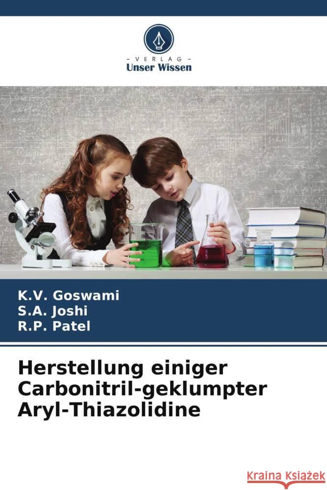 Herstellung einiger Carbonitril-geklumpter Aryl-Thiazolidine Goswami, K. V., Joshi, S. A., Patel, R. P. 9786204943985 Verlag Unser Wissen