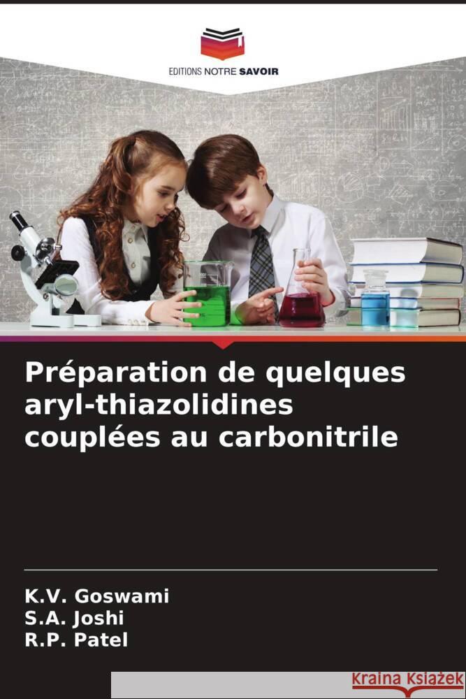 Préparation de quelques aryl-thiazolidines couplées au carbonitrile Goswami, K. V., Joshi, S. A., Patel, R. P. 9786204944005 Editions Notre Savoir