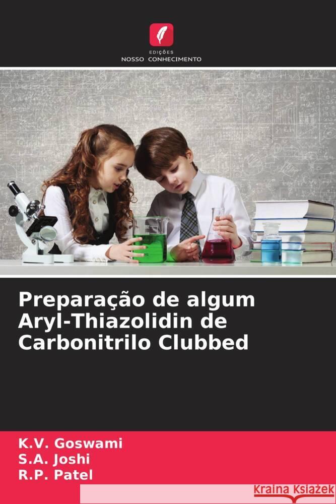 Preparação de algum Aryl-Thiazolidin de Carbonitrilo Clubbed Goswami, K. V., Joshi, S. A., Patel, R. P. 9786204944036 Edições Nosso Conhecimento