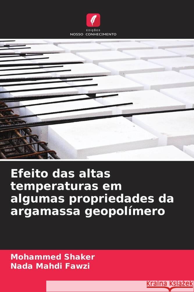 Efeito das altas temperaturas em algumas propriedades da argamassa geopolímero Shaker, Mohammed, Fawzi, Nada Mahdi 9786204944296