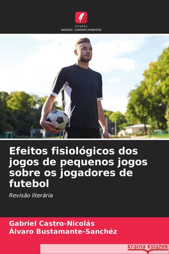 Efeitos fisiológicos dos jogos de pequenos jogos sobre os jogadores de futebol Castro-Nicolás, Gabriel, Bustamante-Sánchez, Álvaro 9786204949277