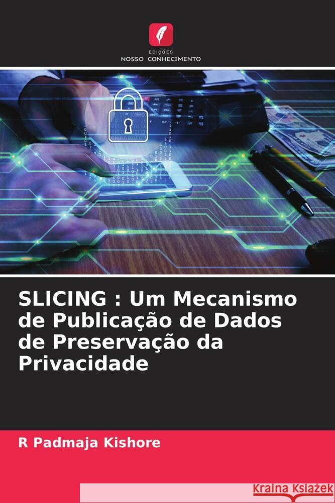 SLICING : Um Mecanismo de Publicação de Dados de Preservação da Privacidade Kishore, R Padmaja 9786204951379