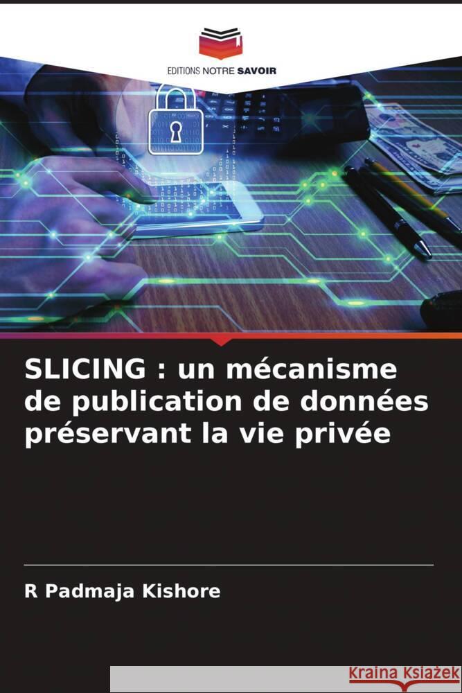 SLICING : un mécanisme de publication de données préservant la vie privée Kishore, R Padmaja 9786204951430 Editions Notre Savoir