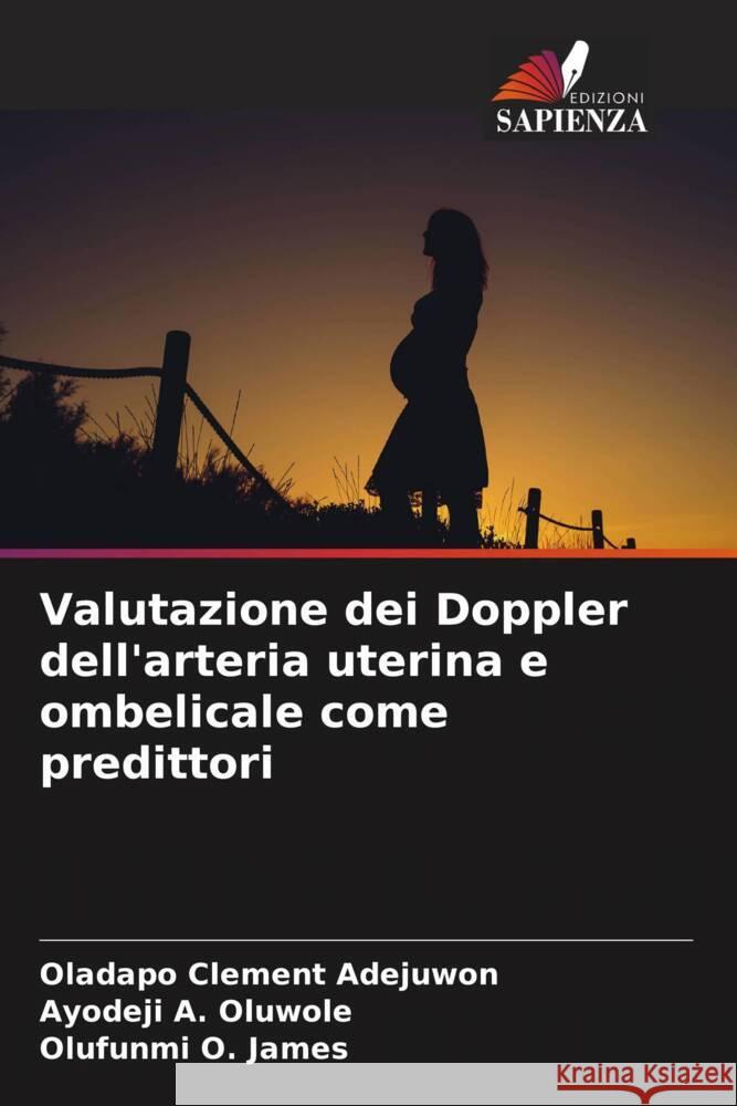 Valutazione dei Doppler dell'arteria uterina e ombelicale come predittori Adejuwon, Oladapo Clement, Oluwole, Ayodeji A., James, Olufunmi O. 9786204951874 Edizioni Sapienza