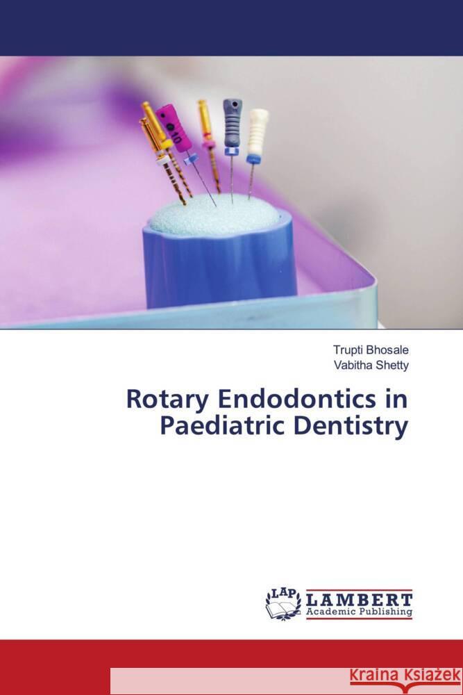 Rotary Endodontics in Paediatric Dentistry Bhosale, Trupti, Shetty, Vabitha 9786204953083 LAP Lambert Academic Publishing