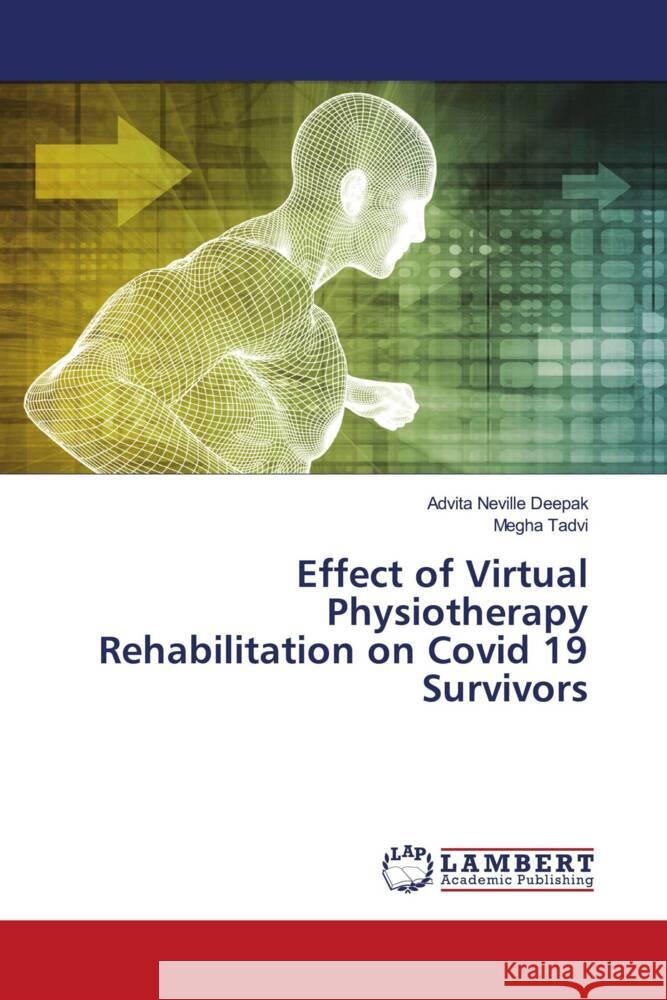 Effect of Virtual Physiotherapy Rehabilitation on Covid 19 Survivors Neville Deepak, Advita, Tadvi, Megha 9786204953670 LAP Lambert Academic Publishing