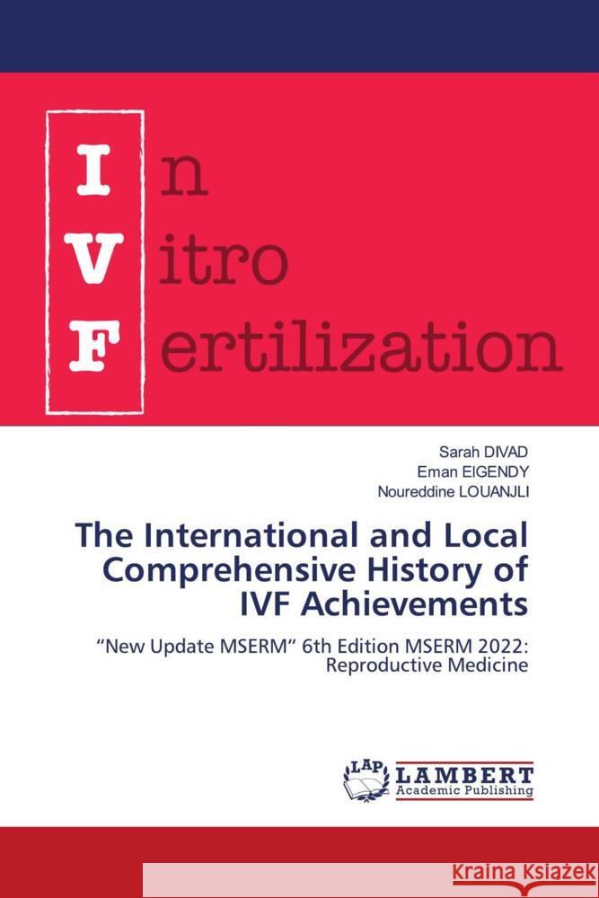 The International and Local Comprehensive History of IVF Achievements DIVAD, Sarah, ElGENDY, Eman, Louanjli, Noureddine 9786204954752 LAP Lambert Academic Publishing