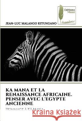 Ka Mana Et La Renaissance Africaine. Penser Avec l\'Egypte Ancienne Jean-Luc Malang 9786204959023 Editions Muse