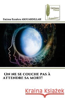 On ne se couche pas a attendre sa mort! Fatima Ezzahra Abouabdillah   9786204959351 International Book Market Service Ltd