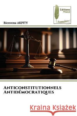 Anticonstitutionnels Antidemocratiques Bienvenu Akpity   9786204964881