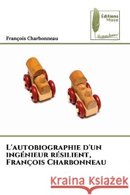 L'autobiographie d'un ingenieur resilient, Francois Charbonneau Francois Charbonneau   9786204964997