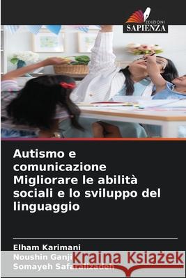 Autismo e comunicazione Migliorare le abilità sociali e lo sviluppo del linguaggio Karimani, Elham, Ganji, Noushin, Safaralizadeh, Somayeh 9786204970813 Edizioni Sapienza