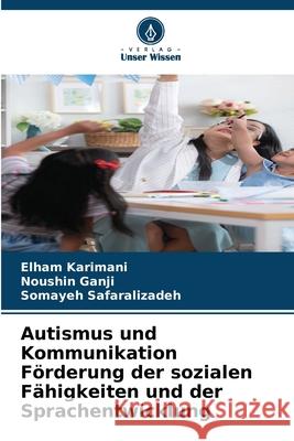 Autismus und Kommunikation Förderung der sozialen Fähigkeiten und der Sprachentwicklung Karimani, Elham, Ganji, Noushin, Safaralizadeh, Somayeh 9786204971841 Verlag Unser Wissen