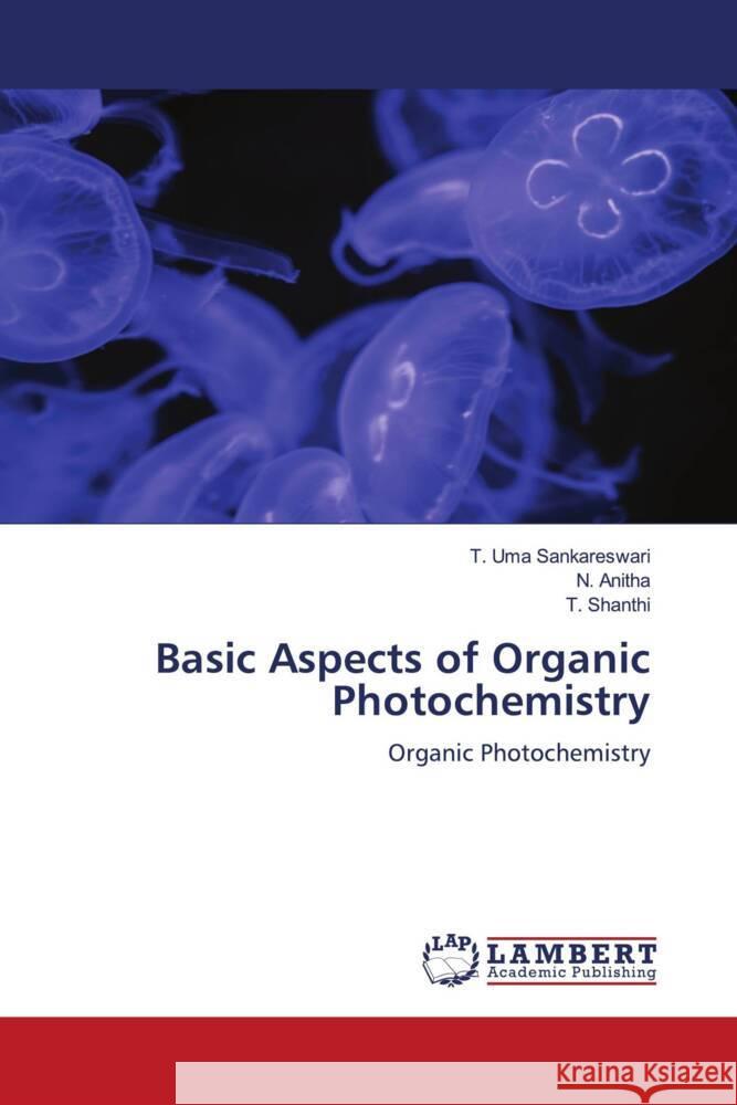 Basic Aspects of Organic Photochemistry Uma Sankareswari, T., Anitha, N., Shanthi, T. 9786204977348 LAP Lambert Academic Publishing