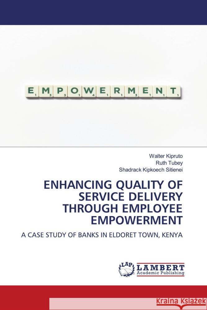 ENHANCING QUALITY OF SERVICE DELIVERY THROUGH EMPLOYEE EMPOWERMENT Kipruto, Walter, Tubey, Ruth, Sitienei, Shadrack Kipkoech 9786204977492