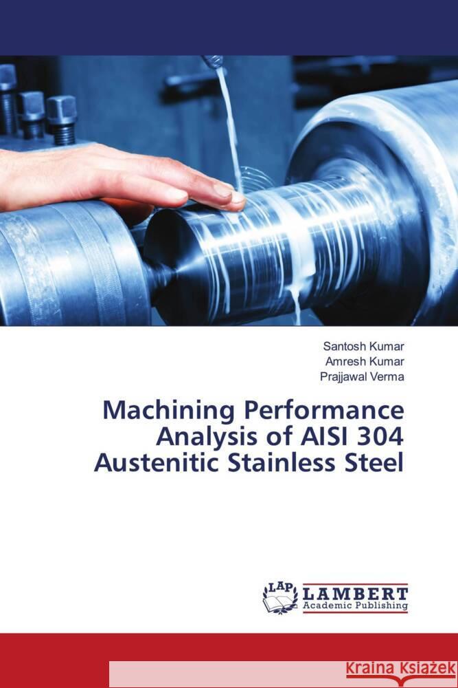 Machining Performance Analysis of AISI 304 Austenitic Stainless Steel Kumar, Santosh, Kumar, Amresh, Verma, Prajjawal 9786204978086 LAP Lambert Academic Publishing