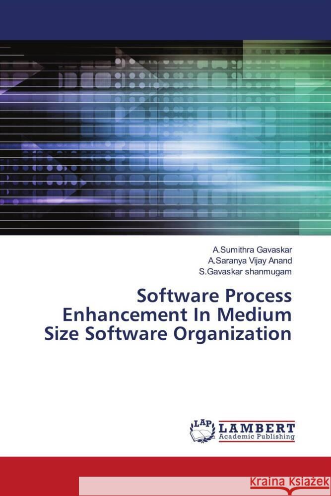 Software Process Enhancement In Medium Size Software Organization Gavaskar, A.Sumithra, Vijay Anand, A.Saranya, shanmugam, S.Gavaskar 9786204978260