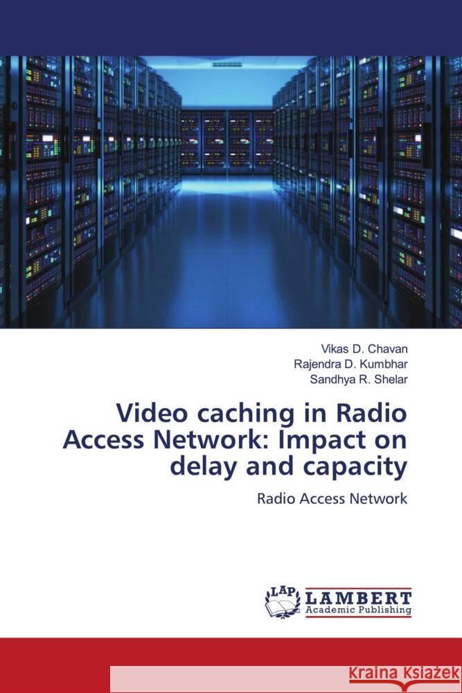 Video caching in Radio Access Network: Impact on delay and capacity Chavan, Vikas D., Kumbhar, Rajendra D., Shelar, Sandhya R. 9786204978406