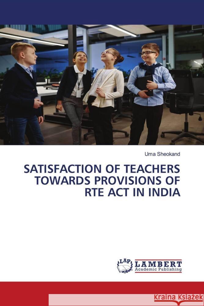 SATISFACTION OF TEACHERS TOWARDS PROVISIONS OF RTE ACT IN INDIA Sheokand, Uma 9786204978673 LAP Lambert Academic Publishing