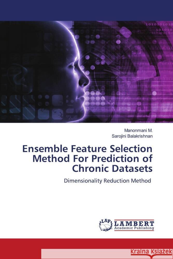 Ensemble Feature Selection Method For Prediction of Chronic Datasets M., Manonmani, Balakrishnan, Sarojini 9786204978727 LAP Lambert Academic Publishing