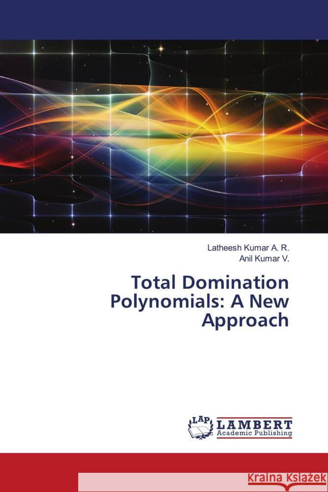 Total Domination Polynomials: A New Approach Kumar A. R., Latheesh, V., Anil Kumar 9786204979335 LAP Lambert Academic Publishing