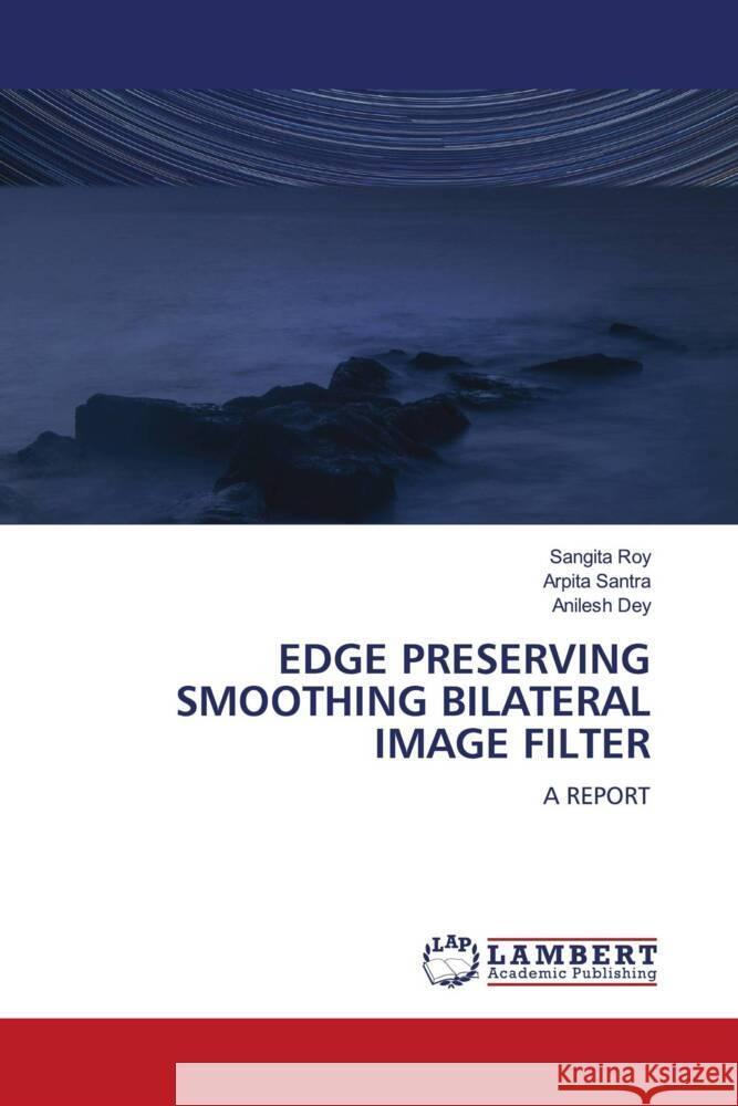 EDGE PRESERVING SMOOTHING BILATERAL IMAGE FILTER Roy, Sangita, Santra, Arpita, Dey, Anilesh 9786204979397 LAP Lambert Academic Publishing