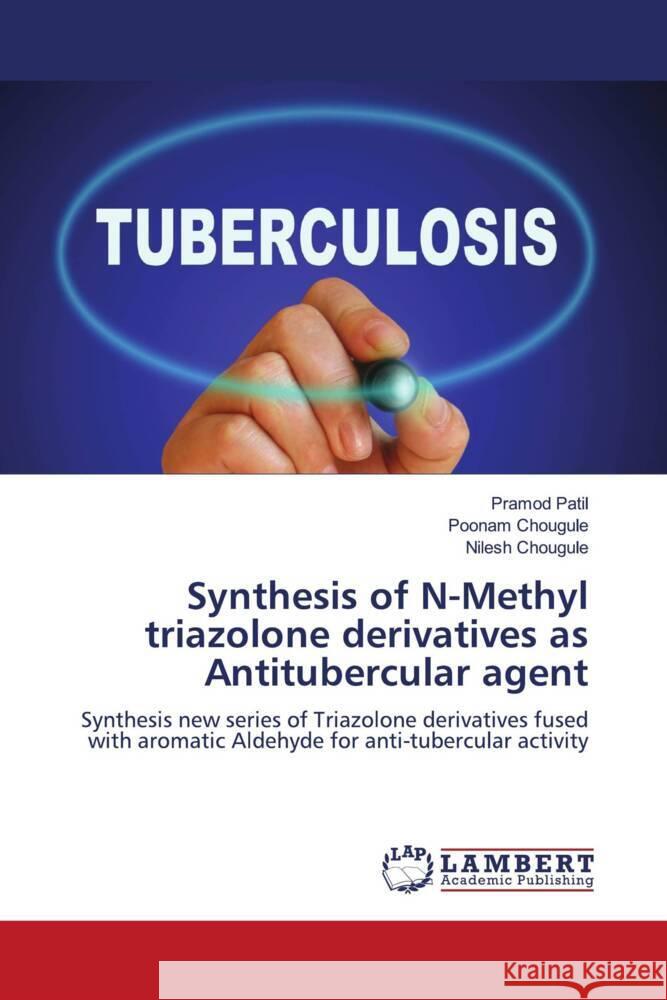 Synthesis of N-Methyl triazolone derivatives as Antitubercular agent Patil, Pramod, Chougule, Poonam, Chougule, Nilesh 9786204979502