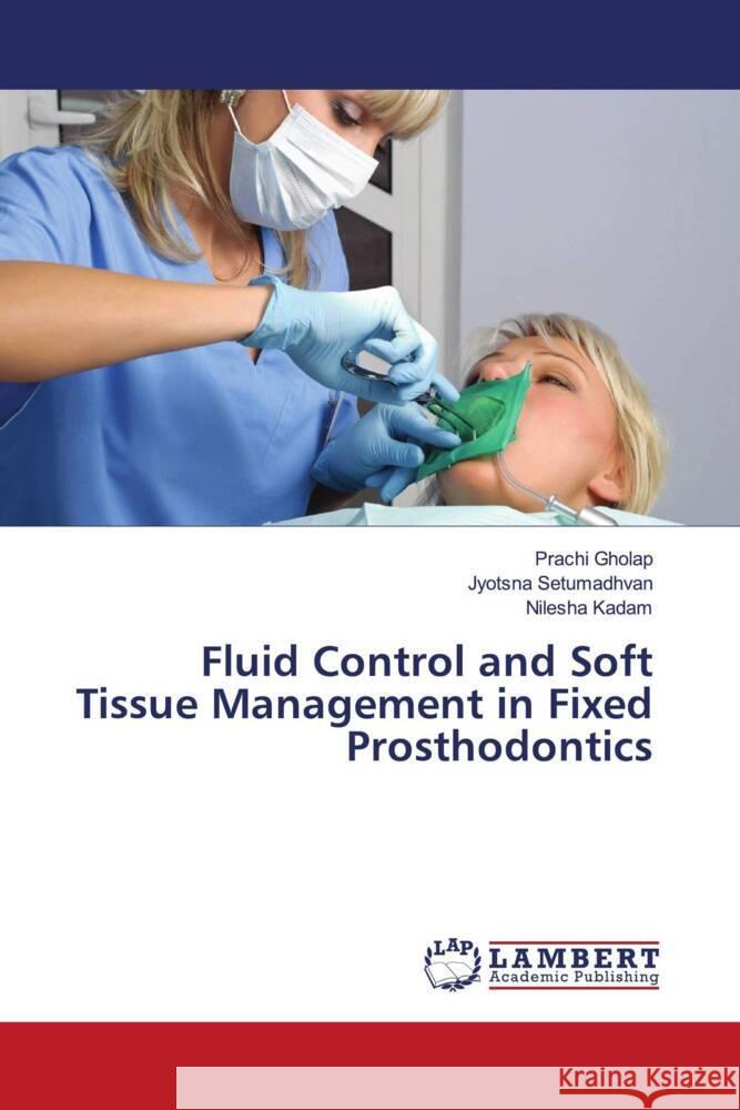 Fluid Control and Soft Tissue Management in Fixed Prosthodontics Gholap, Prachi, Setumadhvan, Jyotsna, Kadam, Nilesha 9786204979915