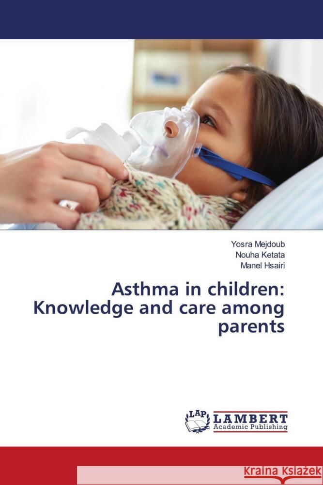 Asthma in children: Knowledge and care among parents Yosra Mejdoub Nouha Ketata Manel Hsairi 9786204981833 LAP Lambert Academic Publishing