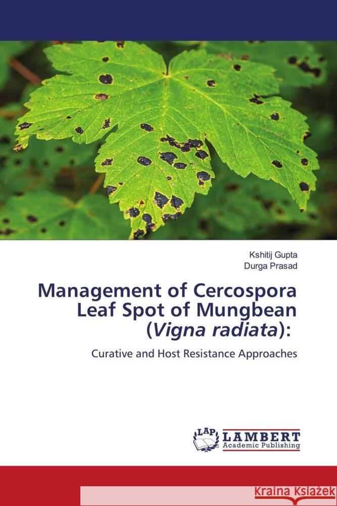 Management of Cercospora Leaf Spot of Mungbean (Vigna radiata): Gupta, Kshitij, Prasad, Durga 9786204982465