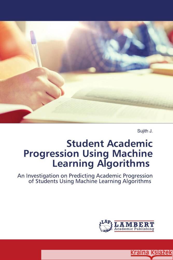 Student Academic Progression Using Machine Learning Algorithms J., Sujith 9786204982564