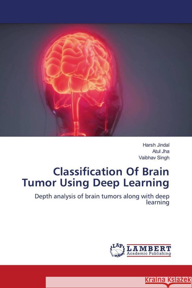 Classification Of Brain Tumor Using Deep Learning Jindal, Harsh, Jha, Atul, Singh, Vaibhav 9786204982878 LAP Lambert Academic Publishing