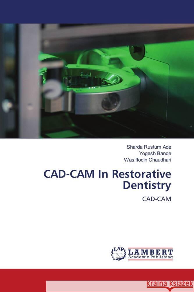 CAD-CAM In Restorative Dentistry Ade, Sharda Rustum, Bande, Yogesh, Chaudhari, Wasiffodin 9786204983882 LAP Lambert Academic Publishing