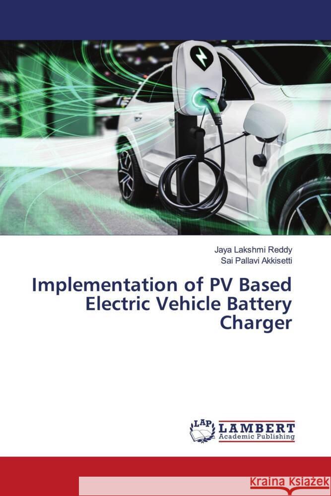 Implementation of PV Based Electric Vehicle Battery Charger Reddy, Jaya Lakshmi, Akkisetti, Sai Pallavi 9786204984018