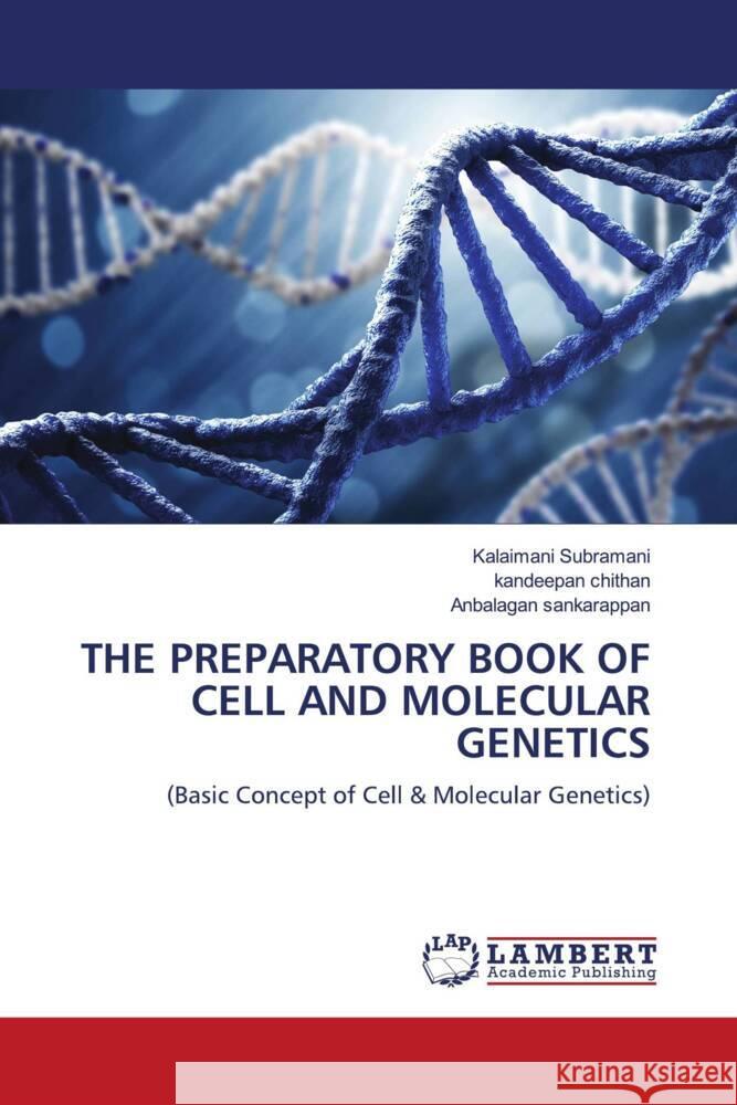 THE PREPARATORY BOOK OF CELL AND MOLECULAR GENETICS Subramani, Kalaimani, chithan, Kandeepan, sankarappan, Anbalagan 9786204984155