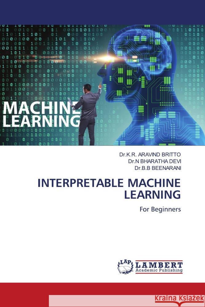 INTERPRETABLE MACHINE LEARNING ARAVIND BRITTO, Dr.K.R., BHARATHA DEVI, Dr.N, BEENARANI, Dr.B.B 9786204984551